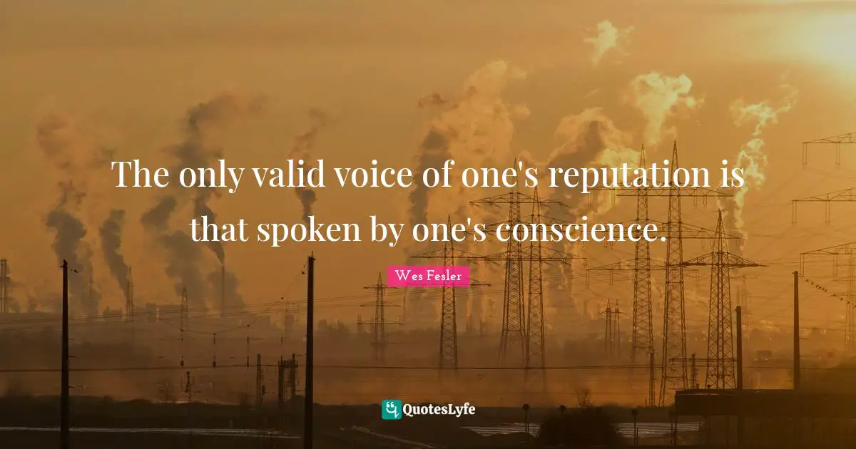 The only valid voice of one's reputation is that spoken by one's conscience.