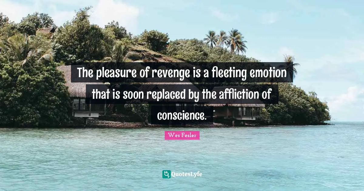 The pleasure of revenge is a fleeting emotion that is soon replaced by the affliction of conscience.