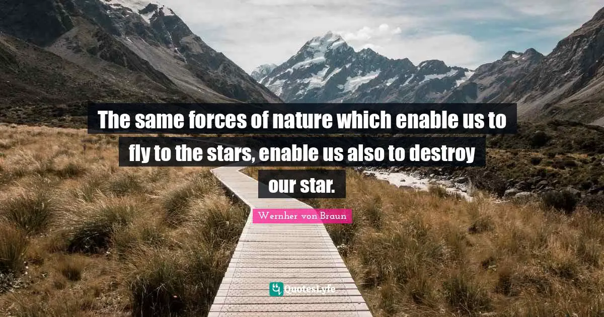 The same forces of nature which enable us to fly to the stars, enable us also to destroy our star.