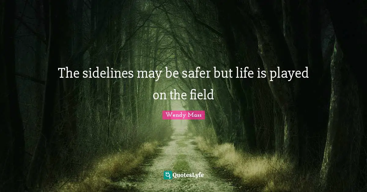 The sidelines may be safer but life is played on the field