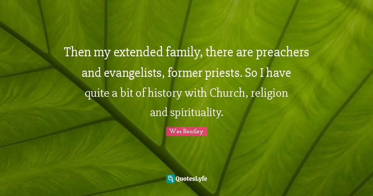Extended Family Quotes: "Then my extended family, there are preachers and evangelists, former priests. So I have quite a bit of history with Church, religion and spirituality."
