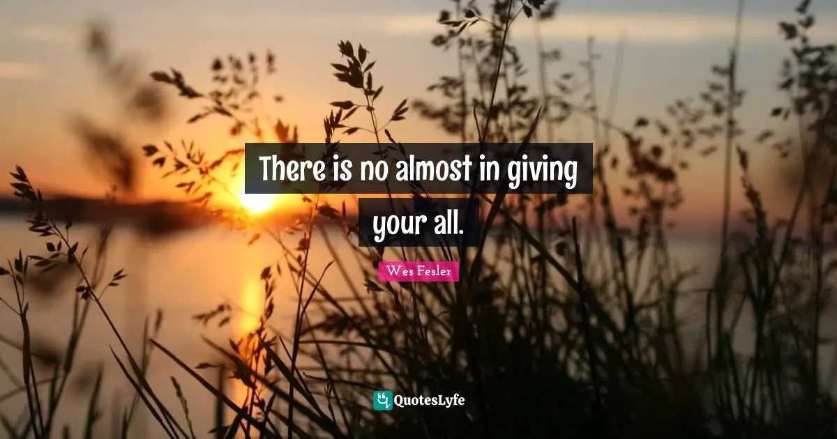 There is no almost in giving your all.
