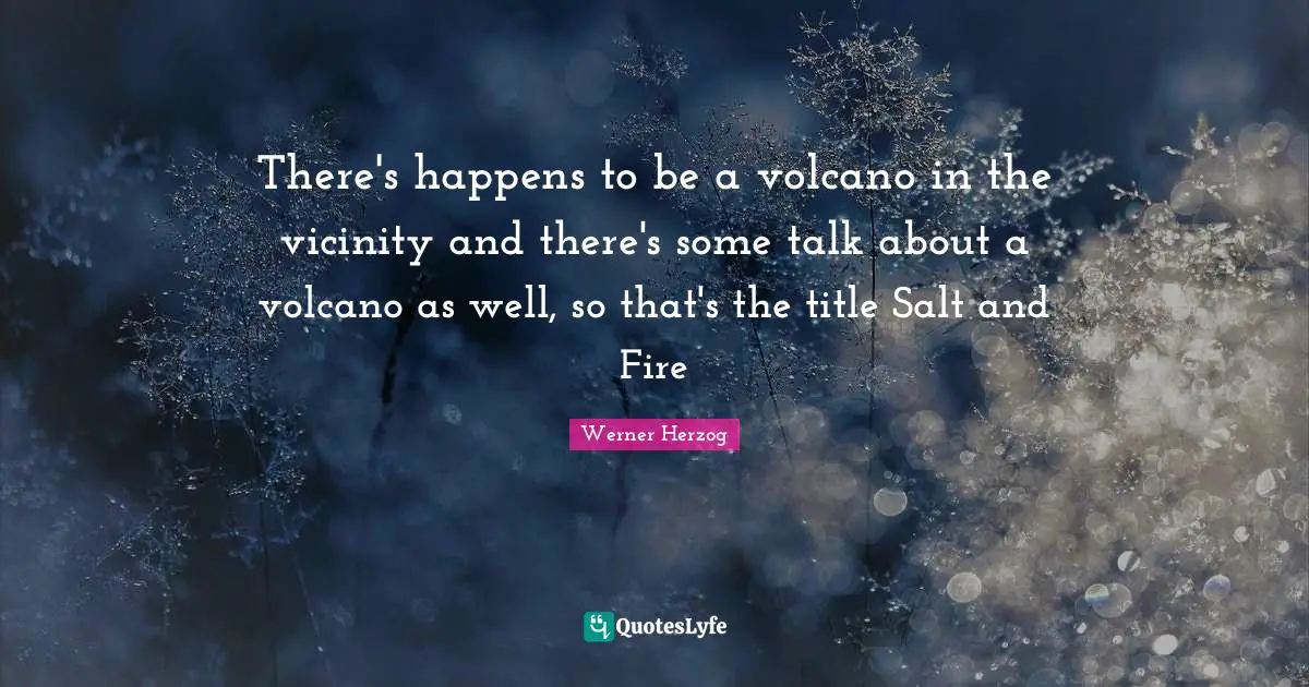 Vicinity Quotes: "There's happens to be a volcano in the vicinity and there's some talk about a volcano as well, so that's the title Salt and Fire"