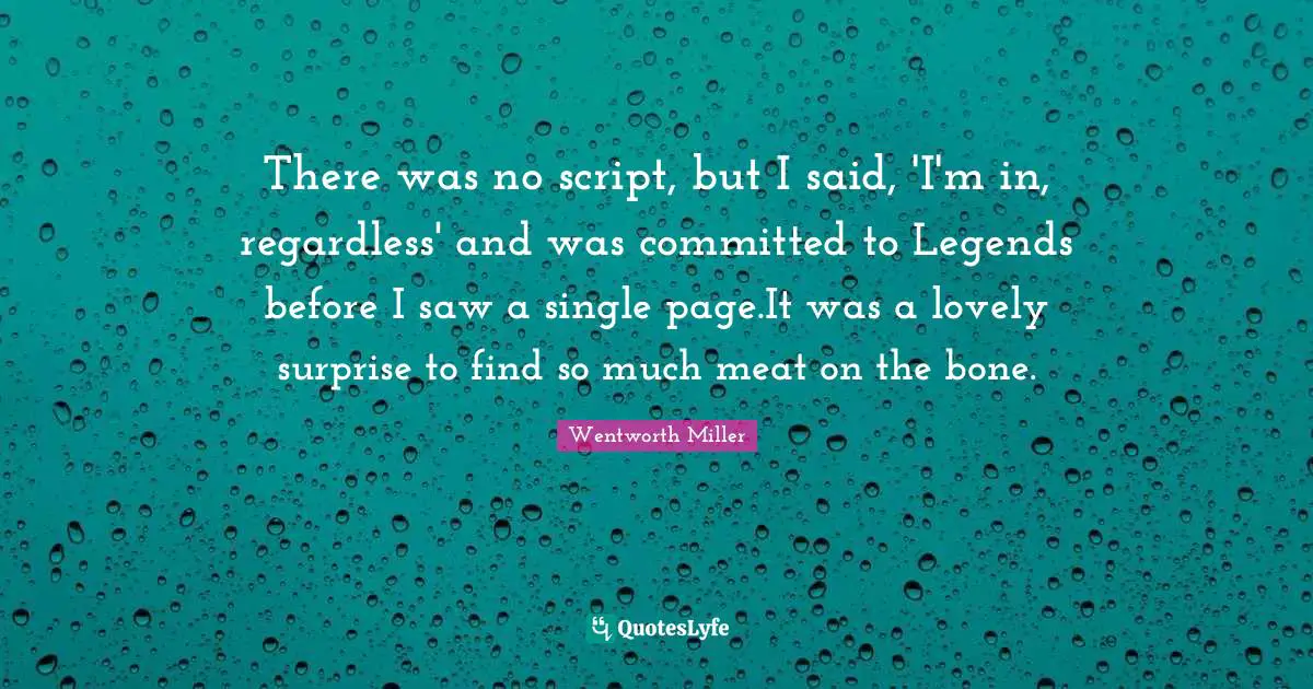 Wentworth Miller Quotes: "There was no script, but I said, 'I'm in, regardless' and was committed to Legends before I saw a single page.It was a lovely surprise to find so much meat on the bone."