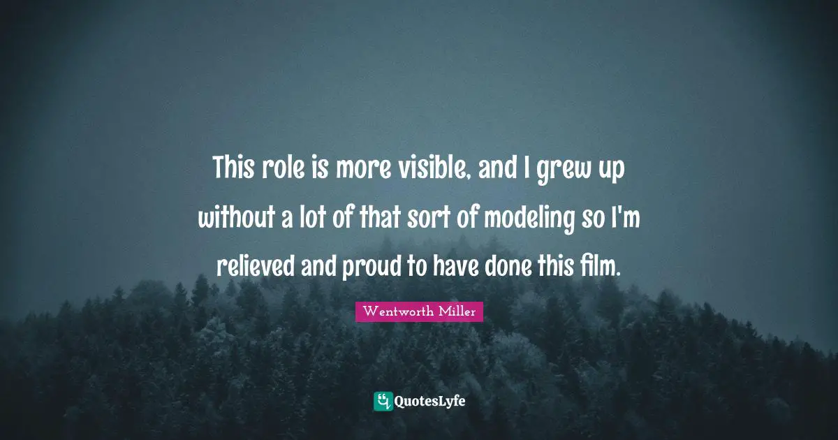 Wentworth Miller Quotes: "This role is more visible, and I grew up without a lot of that sort of modeling so I'm relieved and proud to have done this film."