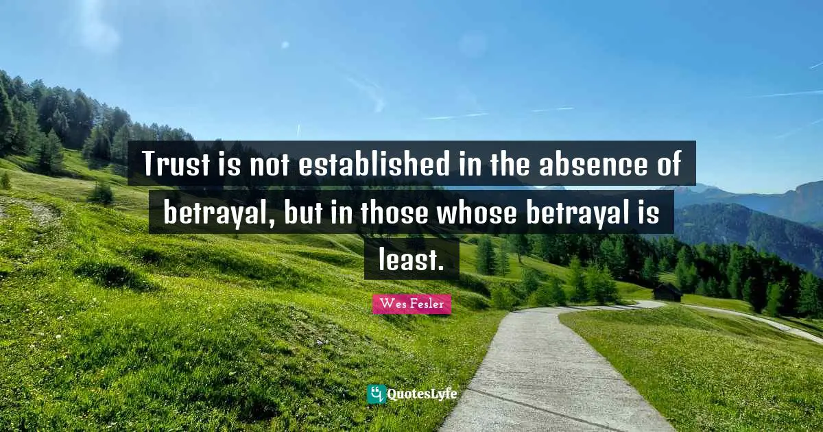 Trust is not established in the absence of betrayal, but in those whose betrayal is least.
