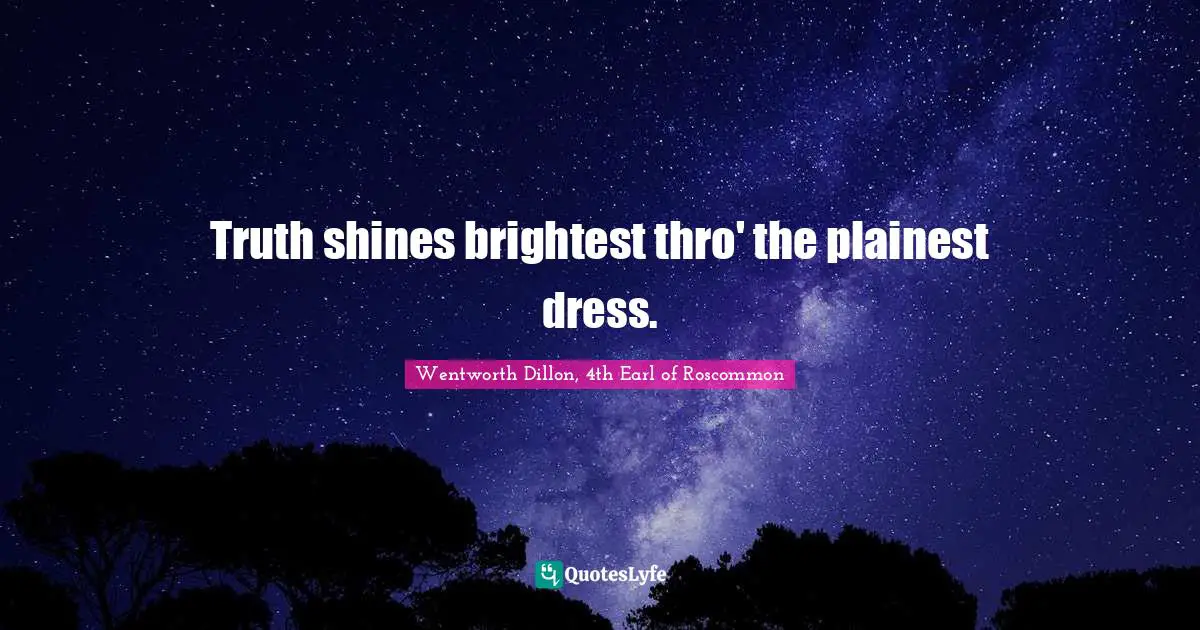 Truth shines brightest thro' the plainest dress.