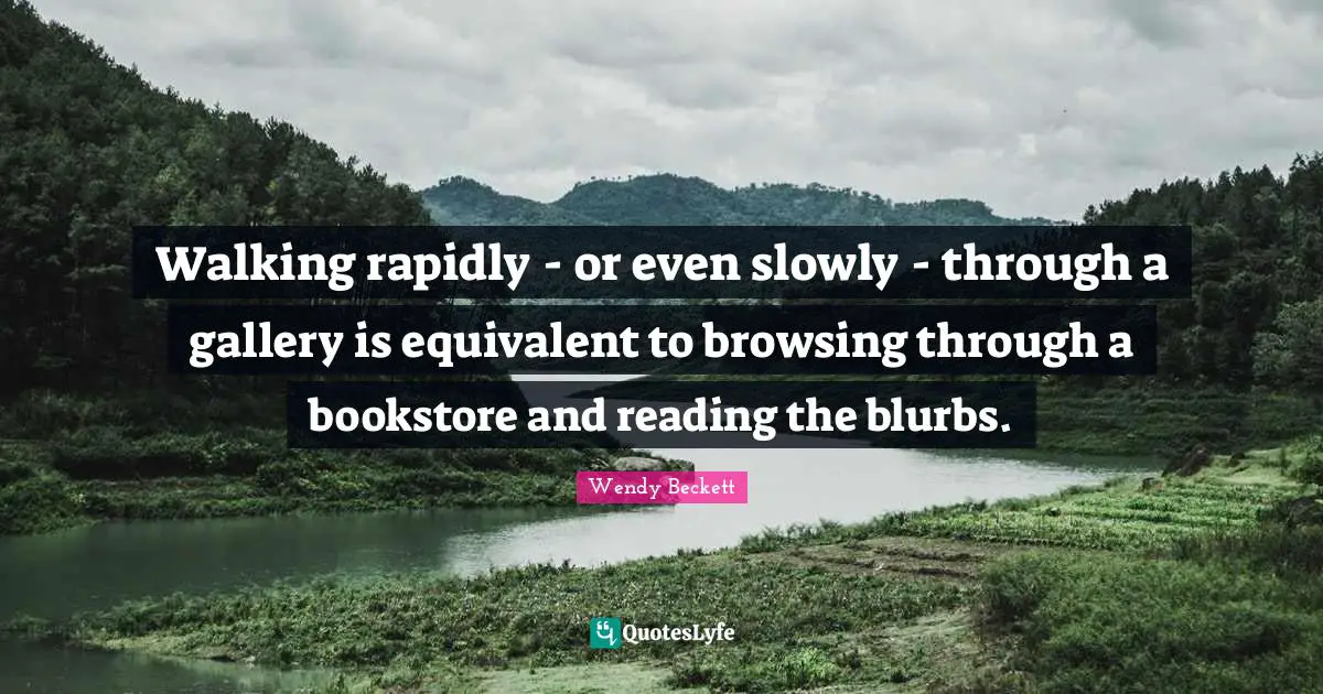 Bookstores Quotes: "Walking rapidly - or even slowly - through a gallery is equivalent to browsing through a bookstore and reading the blurbs."