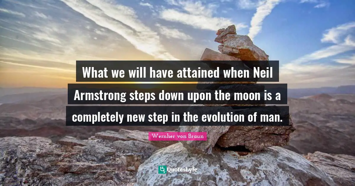 What we will have attained when Neil Armstrong steps down upon the moon is a completely new step in the evolution of man.