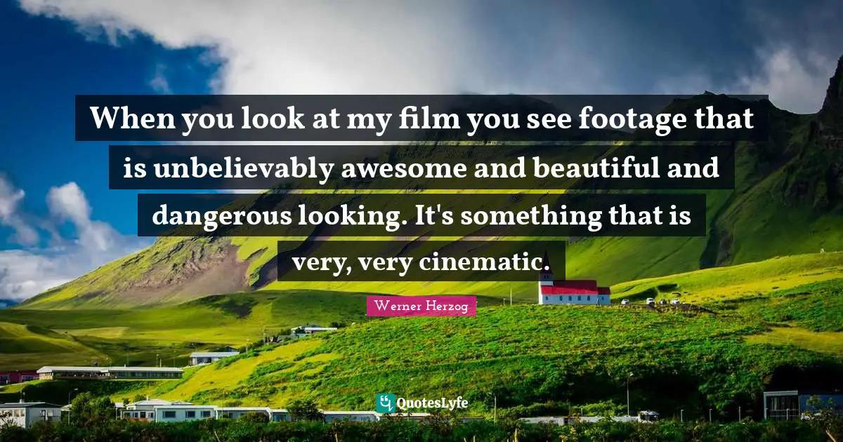 When you look at my film you see footage that is unbelievably awesome and beautiful and dangerous looking. It's something that is very, very cinematic.