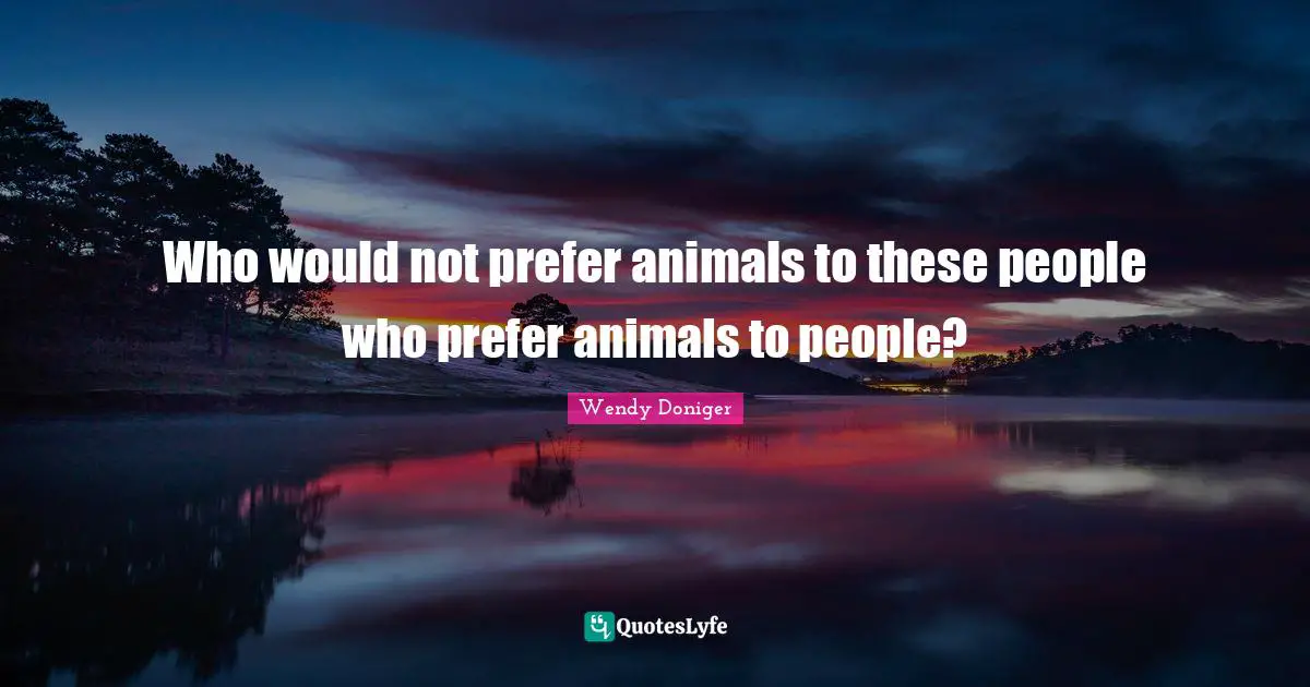 Who would not prefer animals to these people who prefer animals to people?