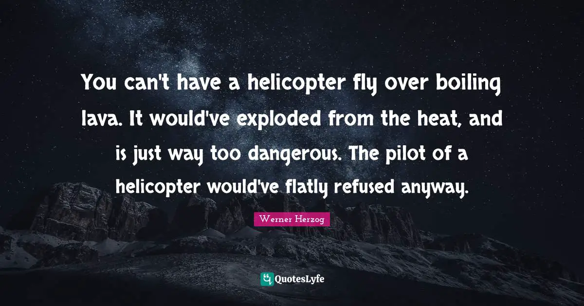 Lava Quotes: "You can't have a helicopter fly over boiling lava. It would've exploded from the heat, and is just way too dangerous. The pilot of a helicopter would've flatly refused anyway."
