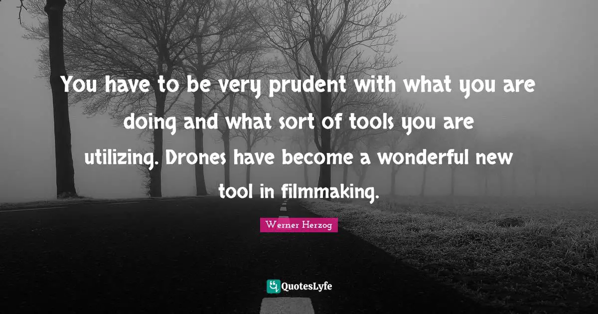 Drones Quotes: "You have to be very prudent with what you are doing and what sort of tools you are utilizing. Drones have become a wonderful new tool in filmmaking."