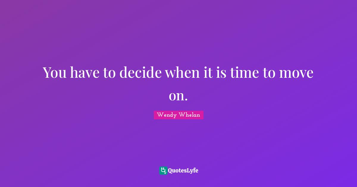 You have to decide when it is time to move on.