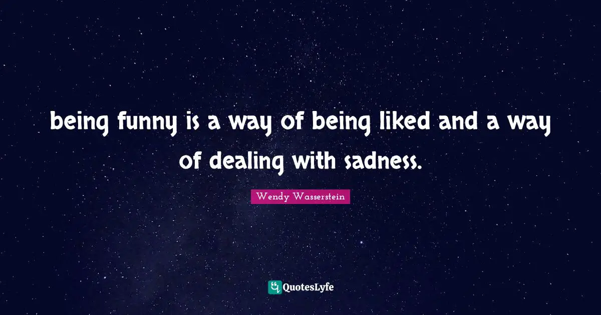 being funny is a way of being liked and a way of dealing with sadness.