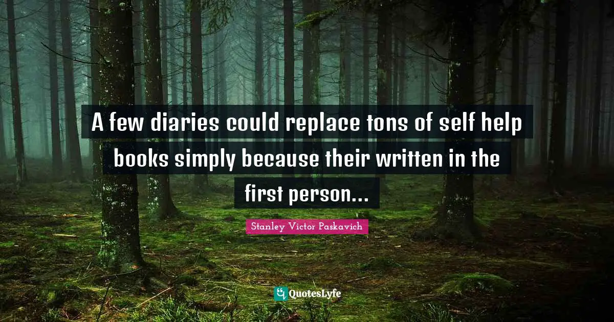 A few diaries could replace tons of self help books simply because their written in the first person...