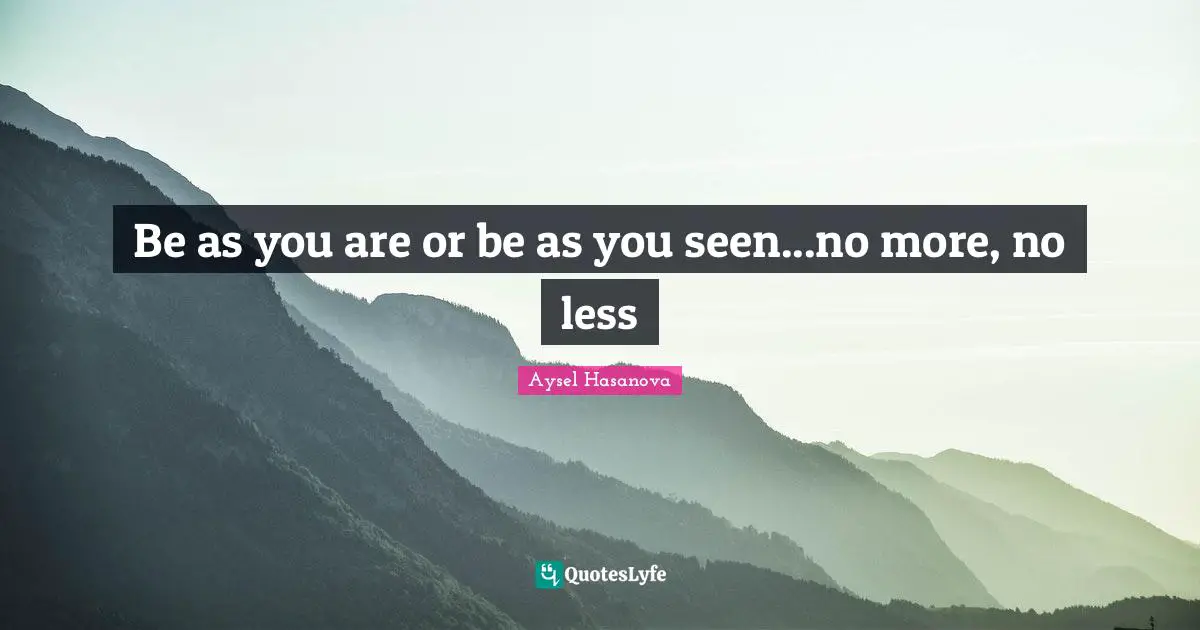 Be as you are or be as you seen...no more, no less