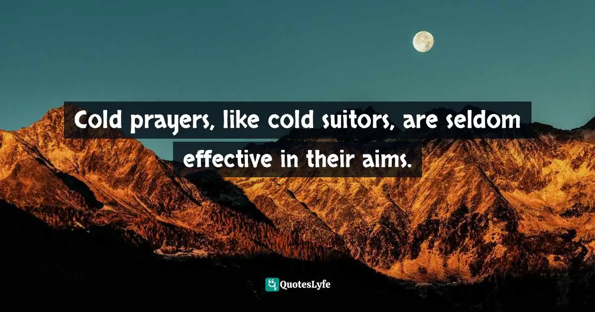 Cold prayers, like cold suitors, are seldom effective in their aims.