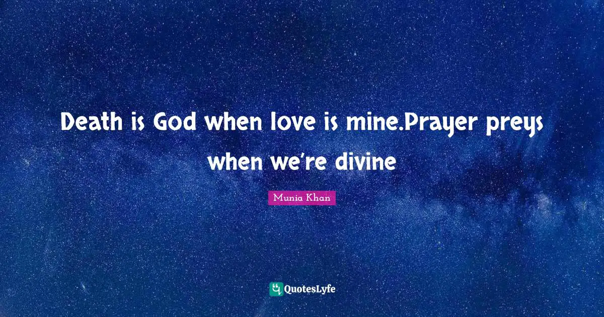 Death is God when love is mine.Prayer preys when we’re divine