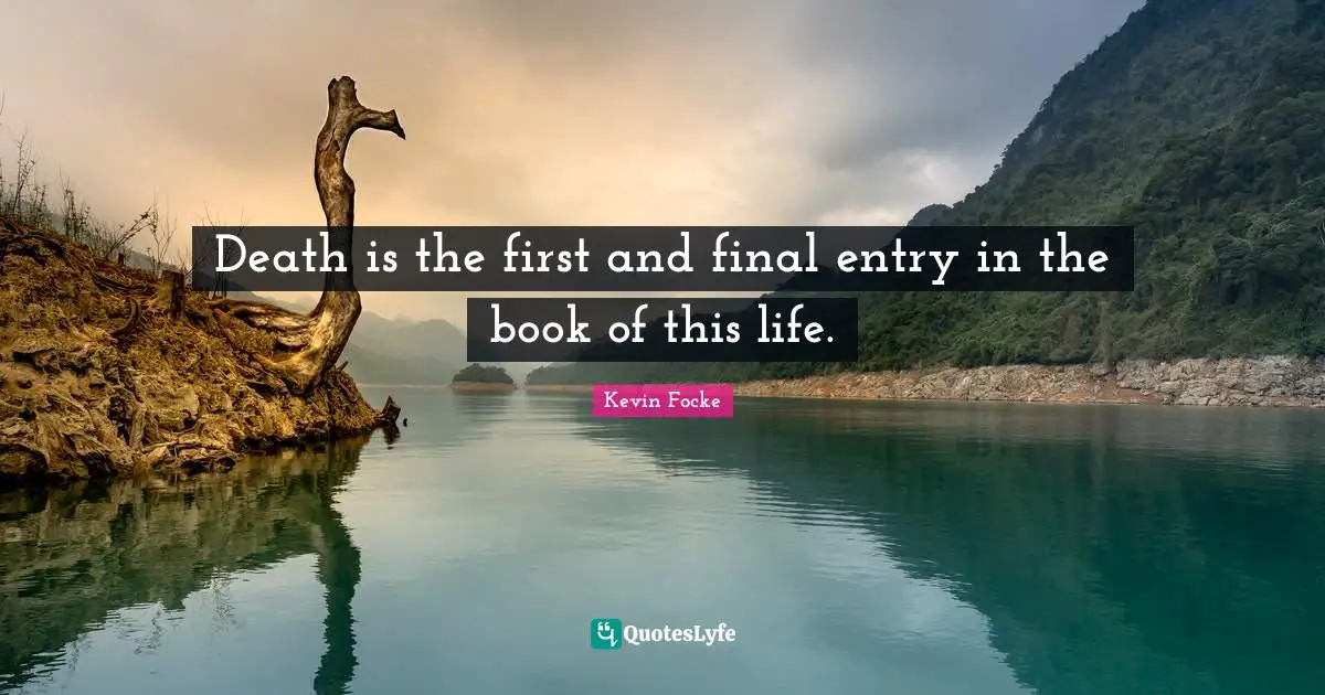 Death is the first and final entry in the book of this life.