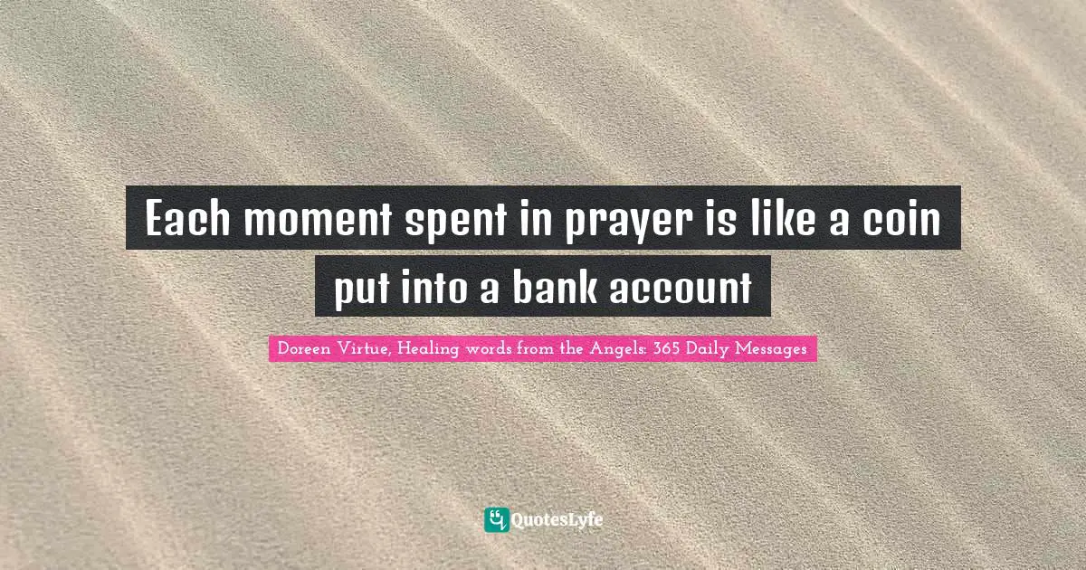 Each moment spent in prayer is like a coin put into a bank account