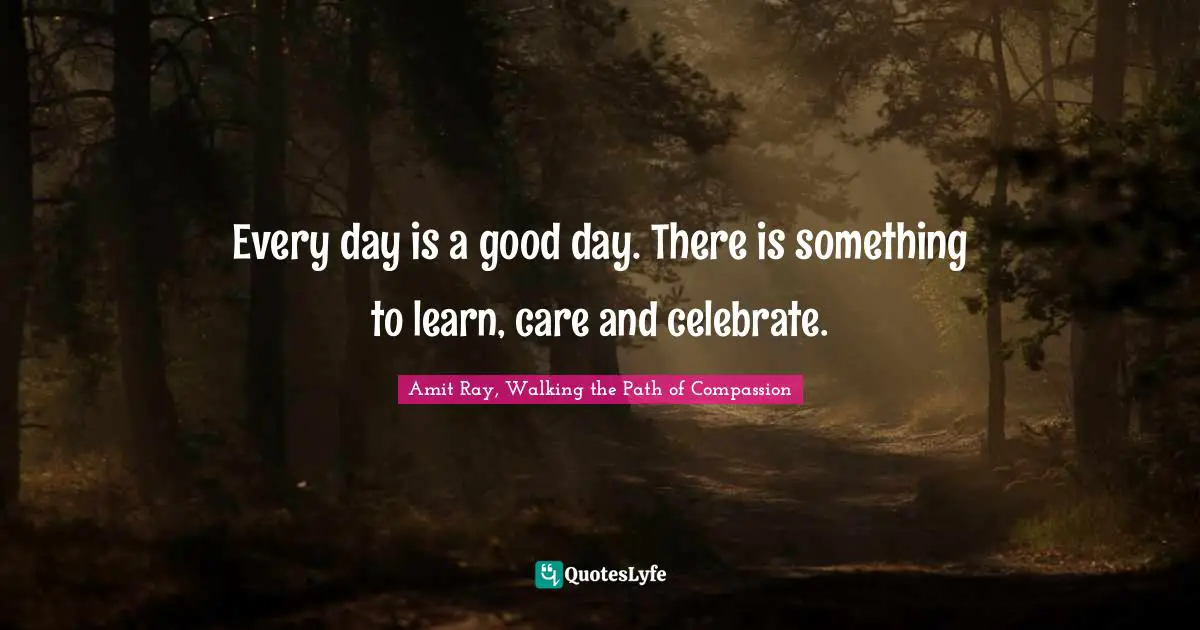 Every day is a good day. There is something to learn, care and celebrate.