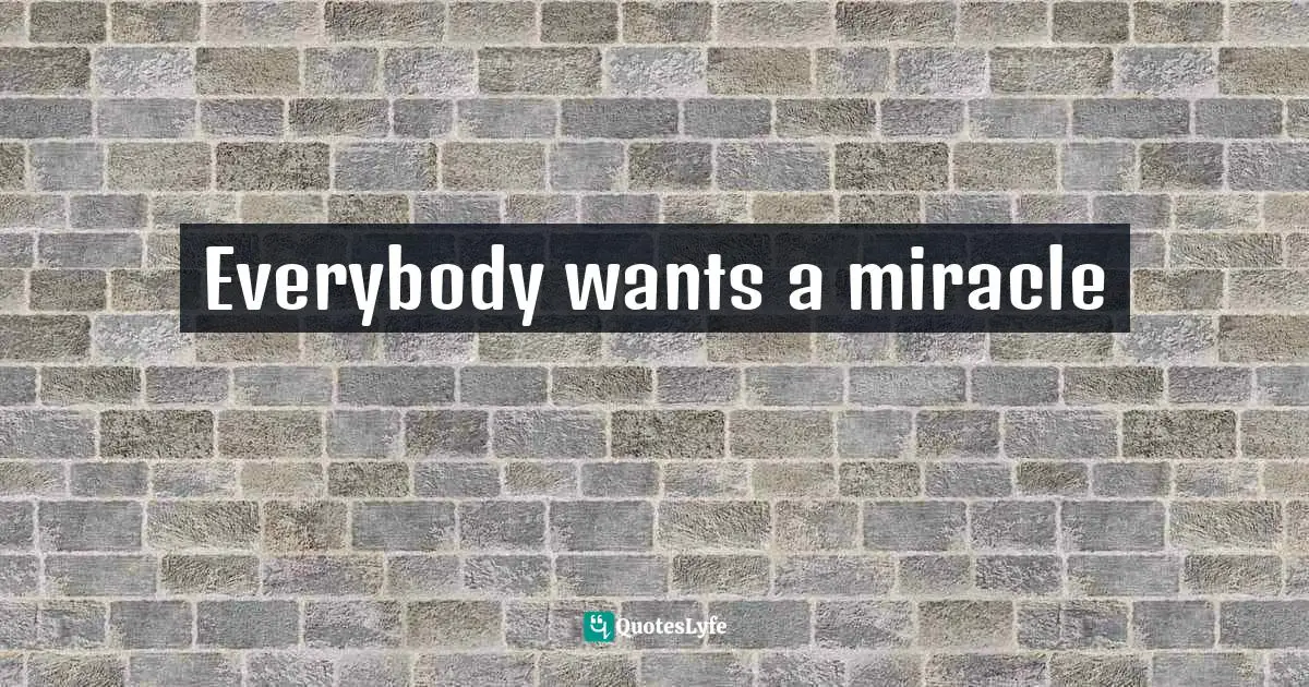 Everybody wants a miracle