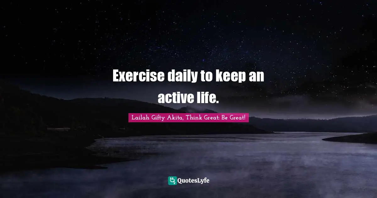 Lailah Gifty Akita, Think Great: Be Great! Quotes: Exercise daily to keep an active life.