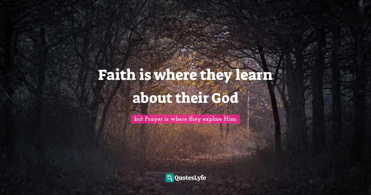 Explore Quotes: "Faith is where they learn about their God"