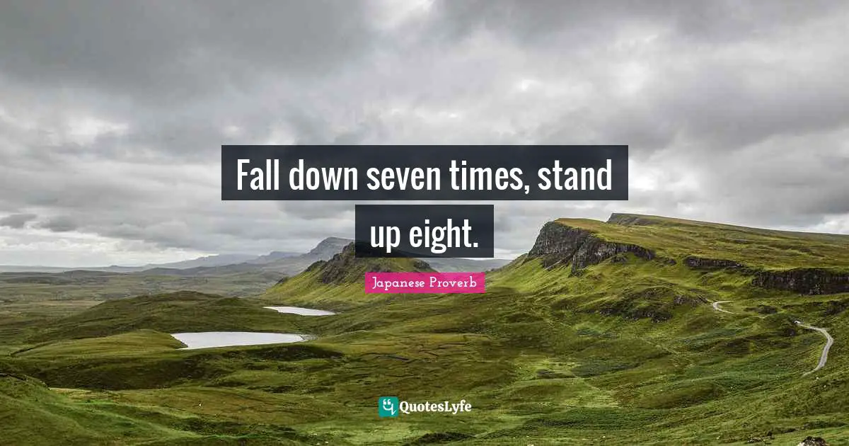 Fall down seven times, stand up eight.