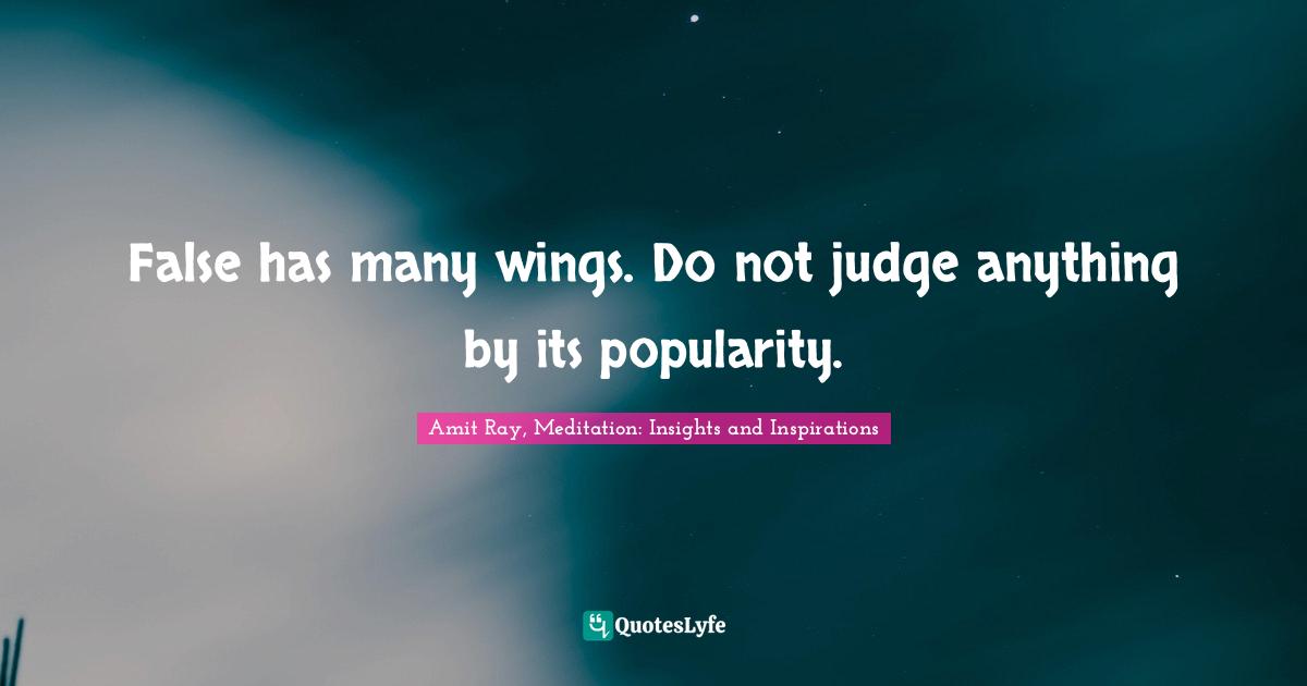Truth And Lies Quotes: "False has many wings. Do not judge anything by its popularity."