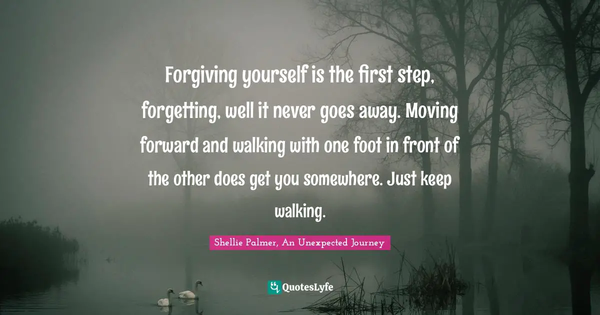 Forgiving yourself is the first step, forgetting, well it never goes away. Moving forward and walking with one foot in front of the other does get you somewhere. Just keep walking.