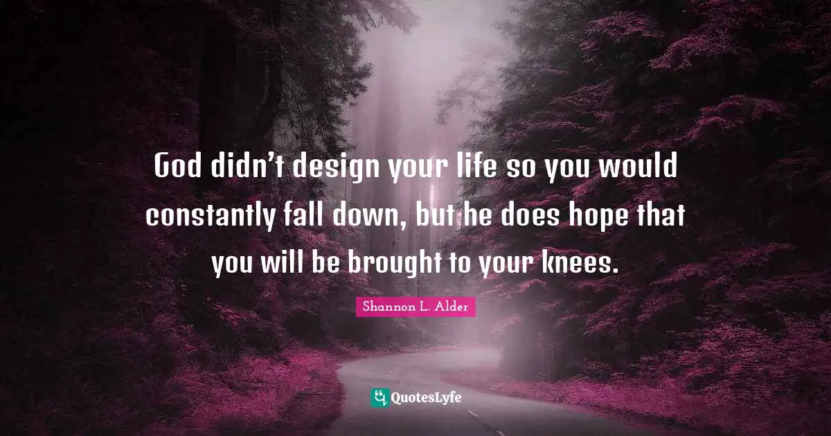 Troubles Quotes: "God didn’t design your life so you would constantly fall down, but he does hope that you will be brought to your knees."