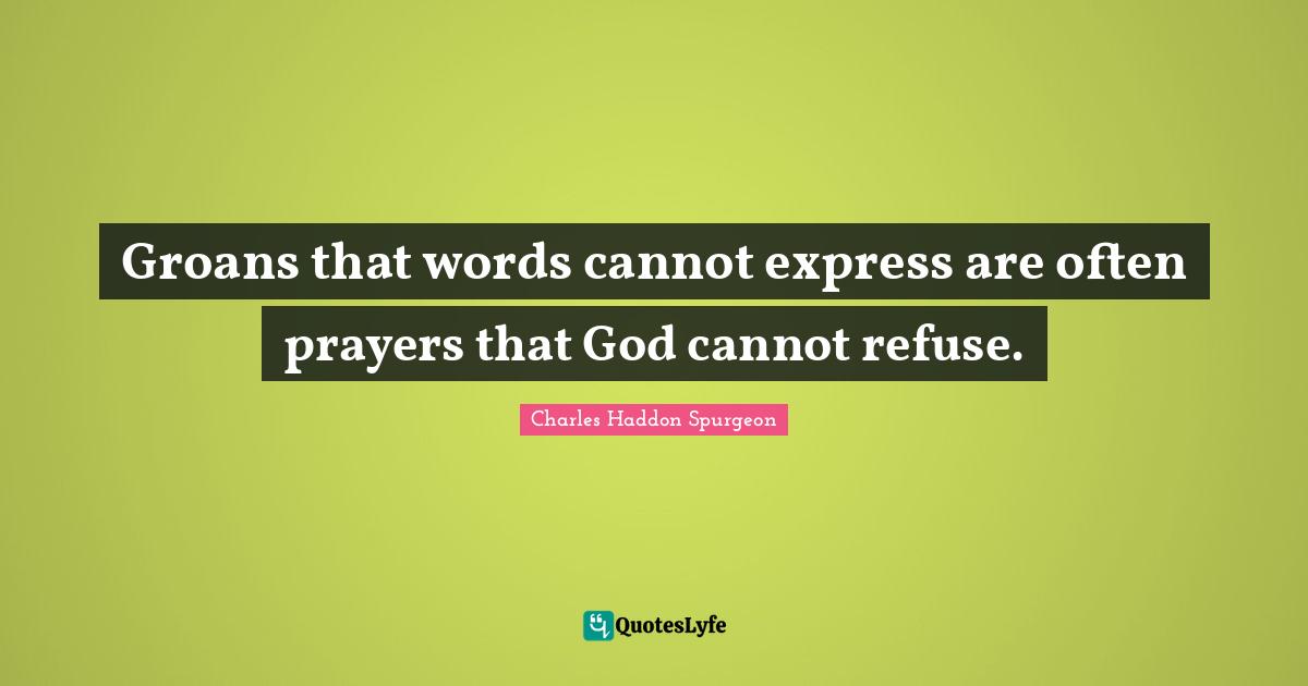 Groans that words cannot express are often prayers that God cannot refuse.