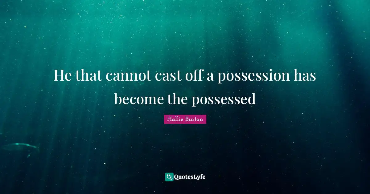 He that cannot cast off a possession has become the possessed
