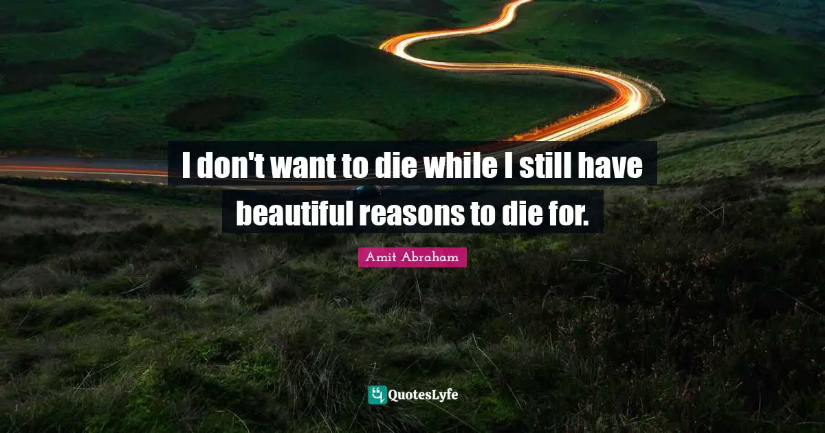 I don't want to die while I still have beautiful reasons to die for.