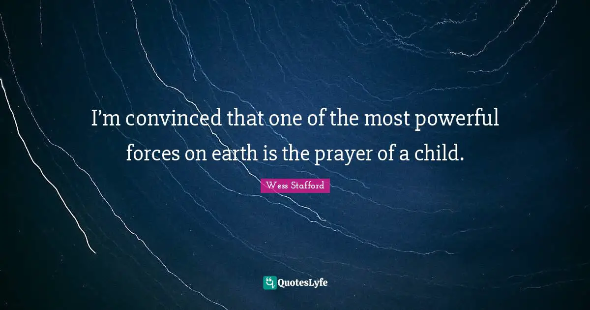 I’m convinced that one of the most powerful forces on earth is the prayer of a child.
