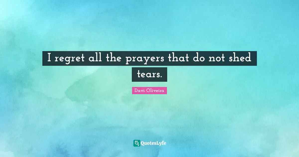 I regret all the prayers that do not shed tears.
