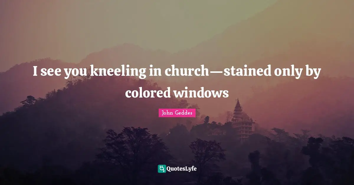 I see you kneeling in church—stained only by colored windows
