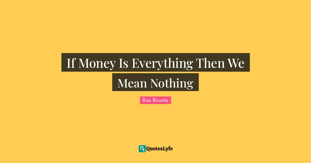 If Money Is Everything Then We Mean Nothing