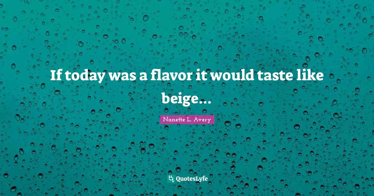 Nanette L. Avery Quotes: "If today was a flavor it would taste like beige..."