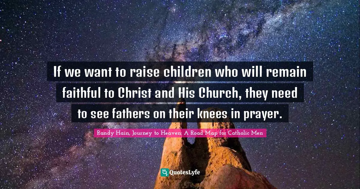 If we want to raise children who will remain faithful to Christ and His Church, they need to see fathers on their knees in prayer.