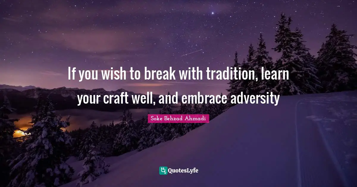 Soke Behzad Ahmadi Quotes: "If you wish to break with tradition, learn your craft well, and embrace adversity"