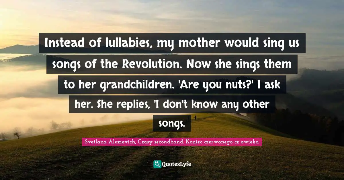 Instead of lullabies, my mother would sing us songs of the Revolution. Now she sings them to her grandchildren. 'Are you nuts?' I ask her. She replies, 'I don't know any other songs.