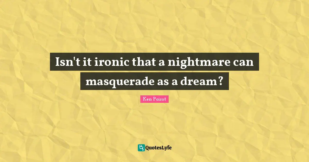 Isn T It Quotes: "Isn't it ironic that a nightmare can masquerade as a dream?"