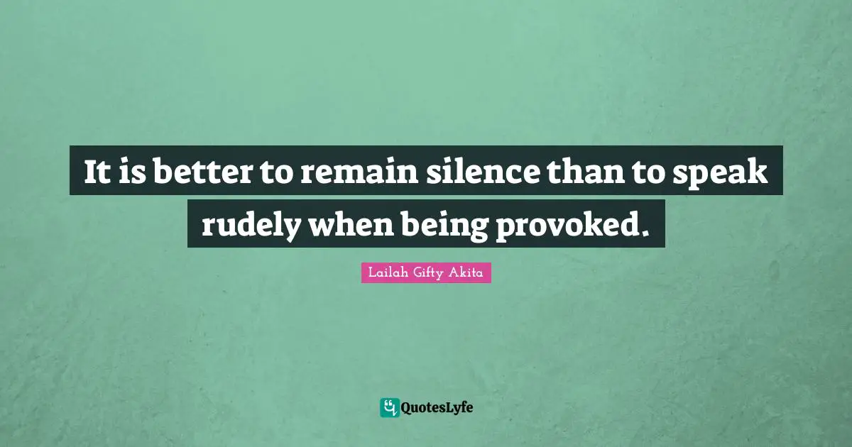 It is better to remain silence than to speak rudely when being provoked.