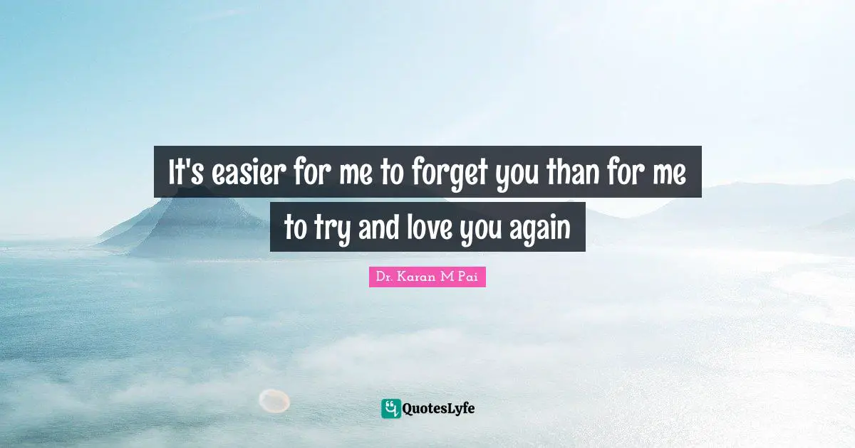 It's easier for me to forget you than for me to try and love you again