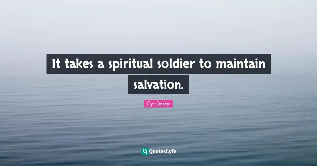 It takes a spiritual soldier to maintain salvation.