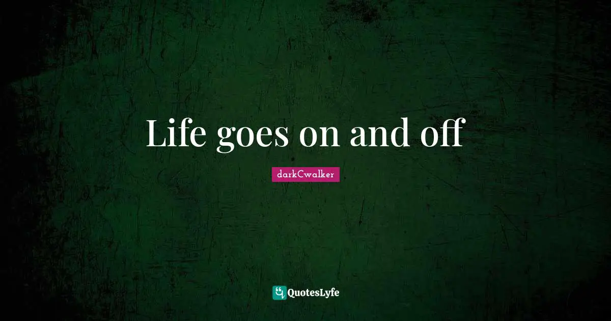 Life goes on and off
