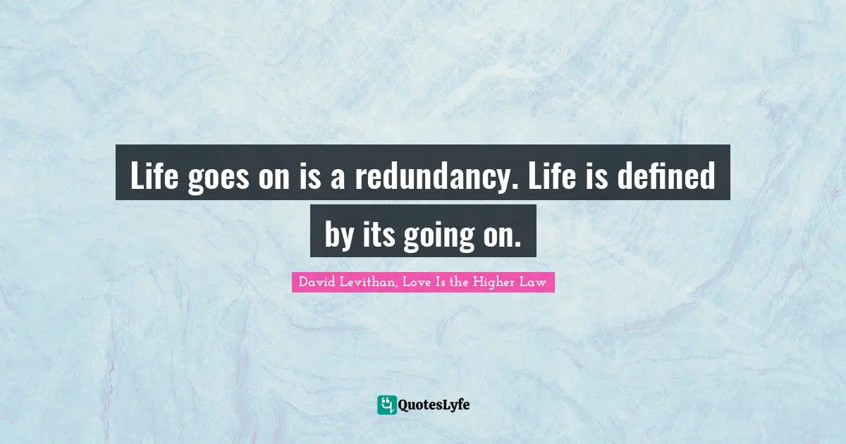Life goes on is a redundancy. Life is defined by its going on.